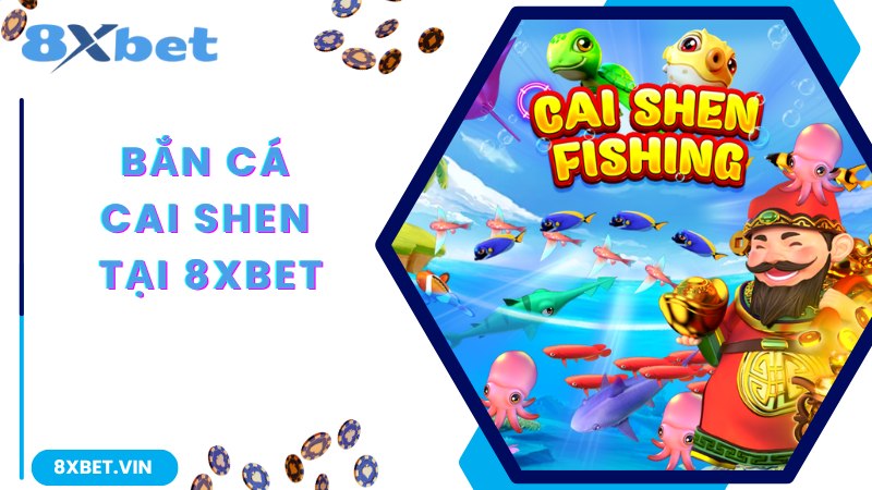Tham gia trải nghiệm game bắn cá Cai Shen cùng 8Xbet